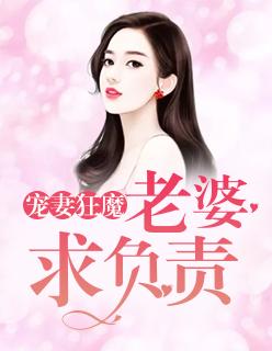 宠妻狂魔 老婆求负责 全文